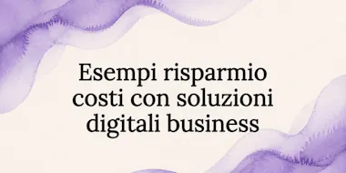 Esempi risparmio costi con soluzioni digitali business
