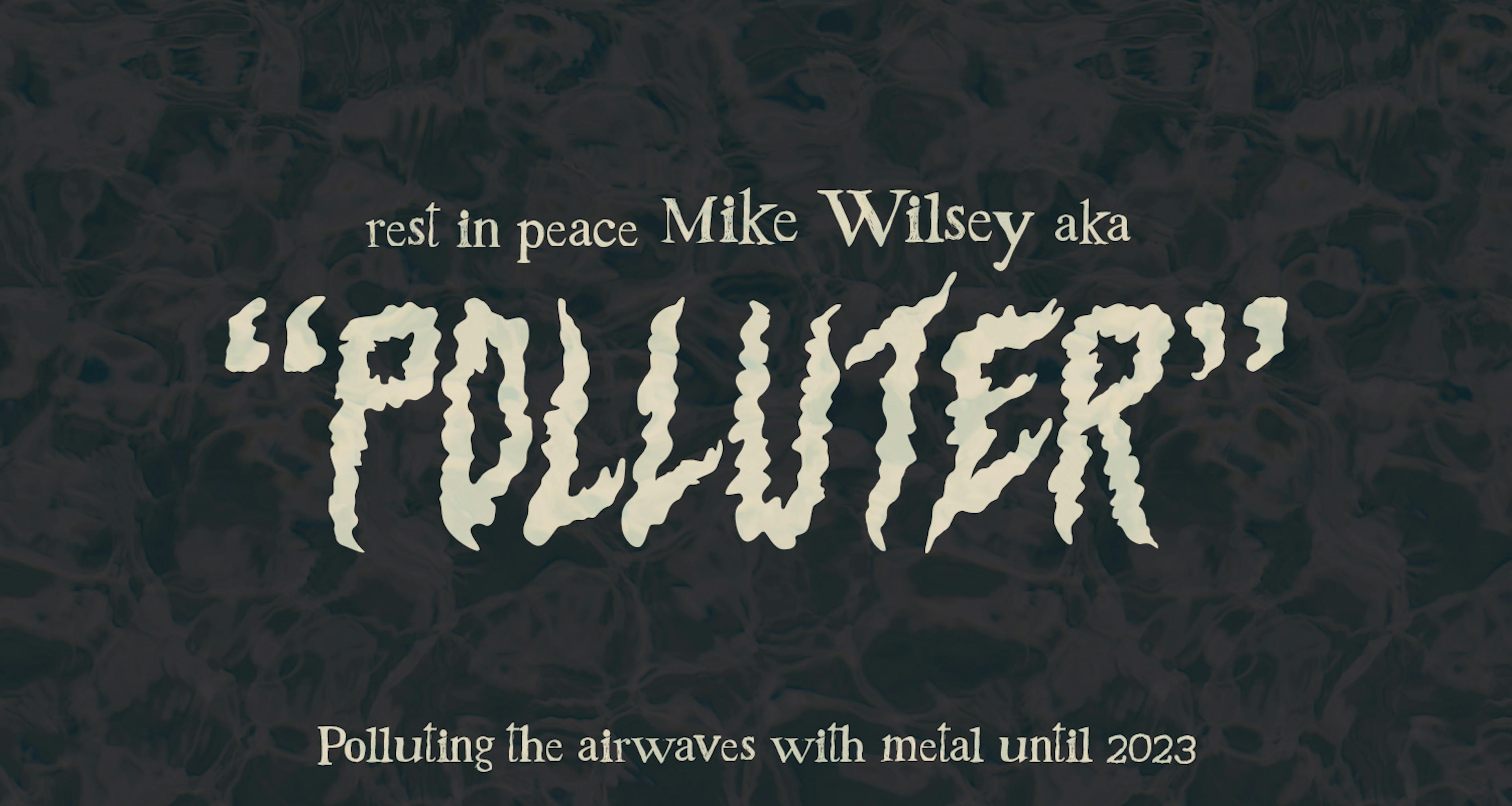 Rest in Peace Mike Wilsey AKA "Polluter"