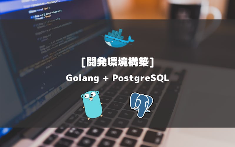 Golang + PostgreSQLの開発環境をDockerで構築