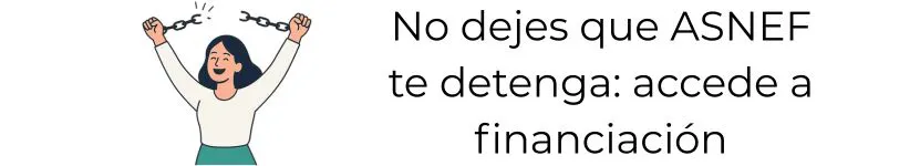 No dejes que ASNEF te detenga. Accede a financiación.