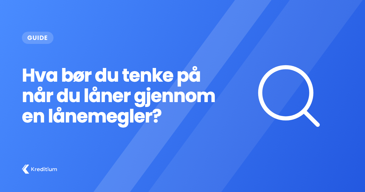 Hva bør du tenke på når du låner gjennom en lånemegler?