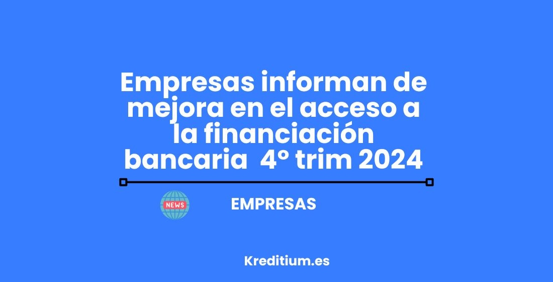 Empresas informan mejora acceso financiación bancaria en el cuarto trimestre de 2024