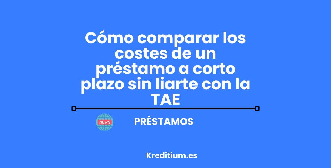 Cómo comparar los costes de un préstamo a corto plazo sin liarte con la TAE