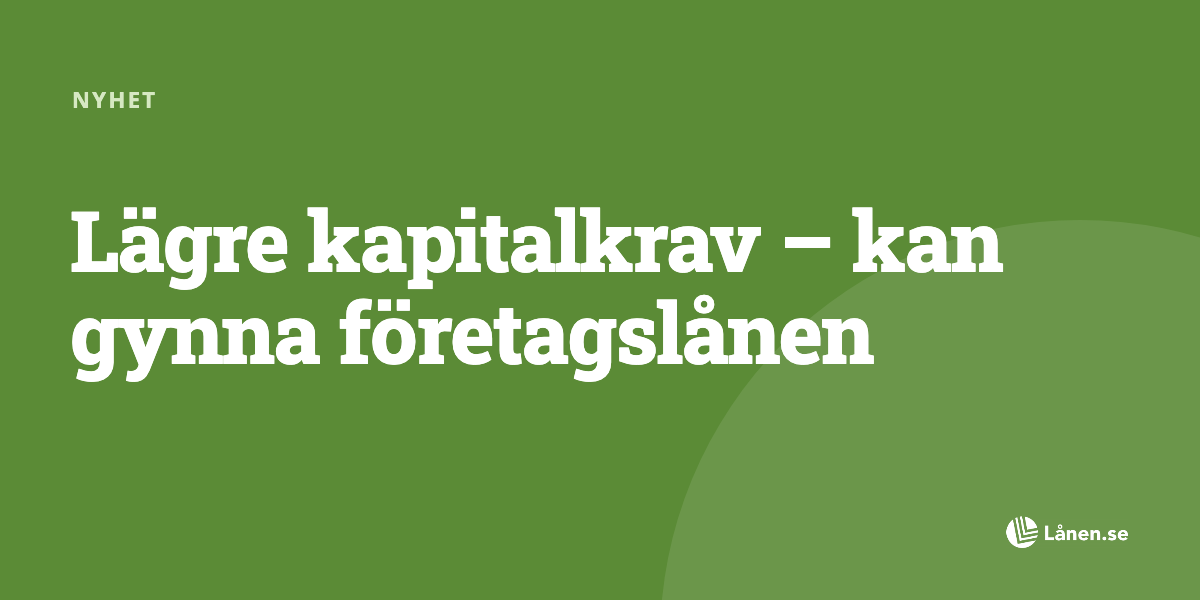 Lägre kapitalkrav – kan gynna företagslånen