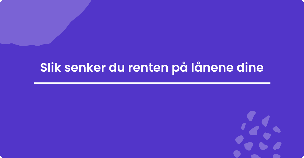 Slik senker du renten på lånene dine