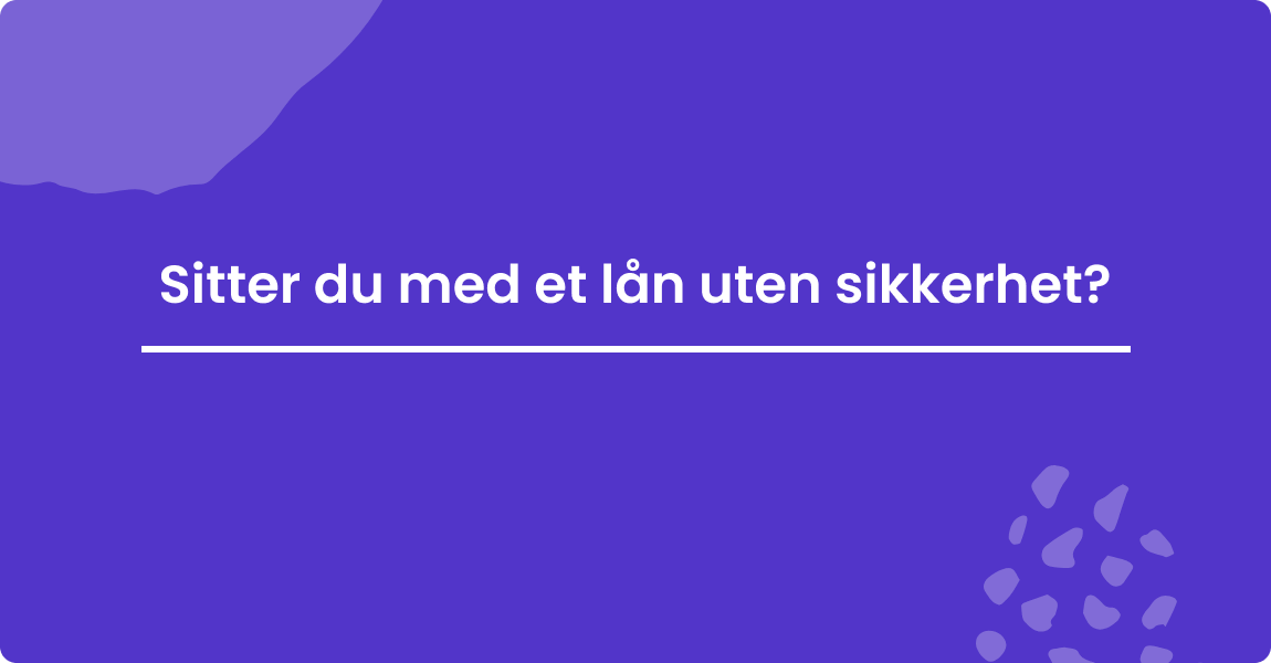 Sitter du med et lån uten sikkerhet