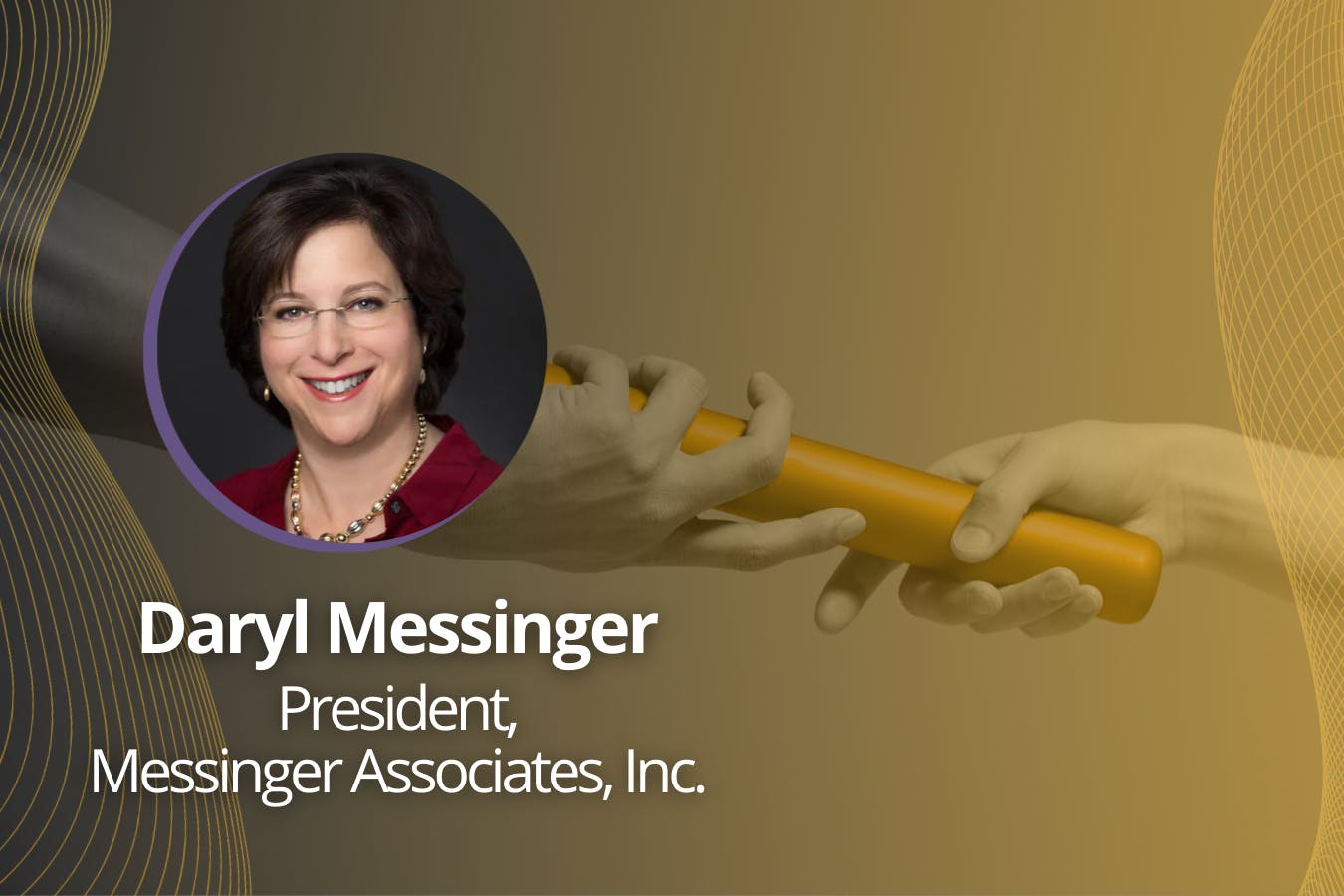 Image of Daryl Messinger (President, Messinger Associates, Inc.) against background of hands passing a baton