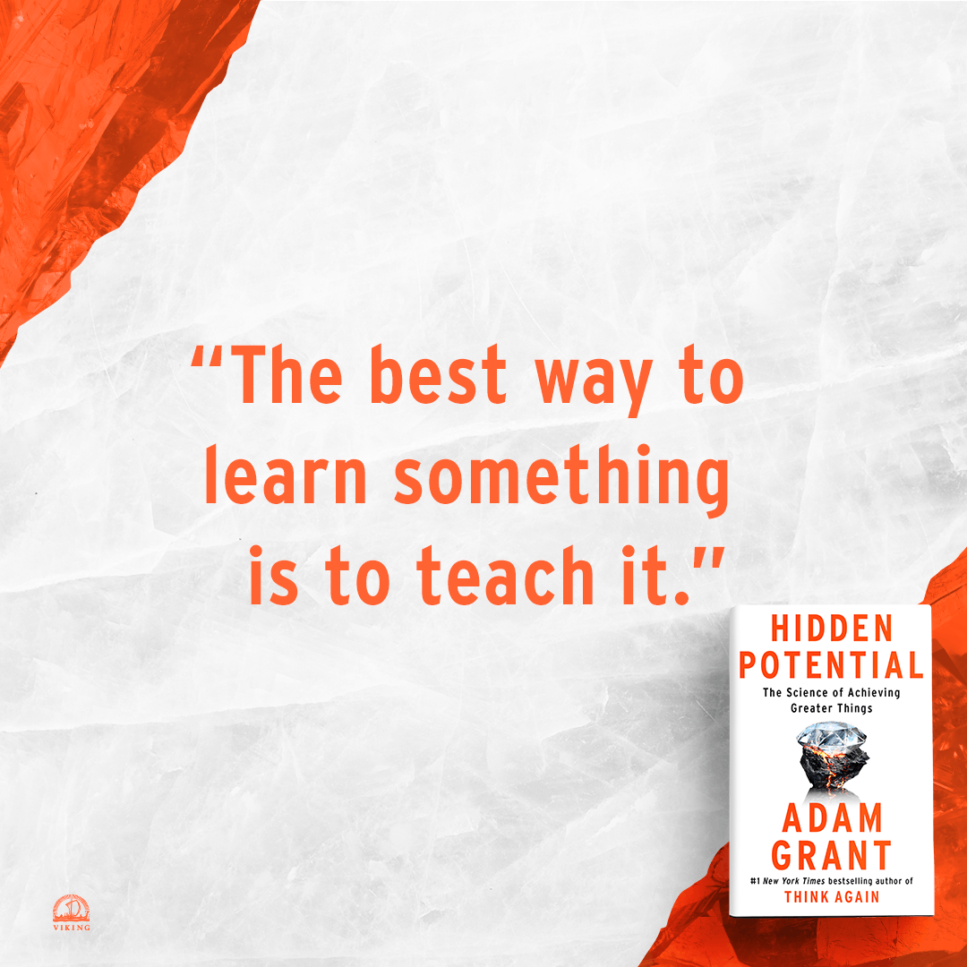"The best way to learn something is to teach it." — Adam Grant, "Hidden Potential"