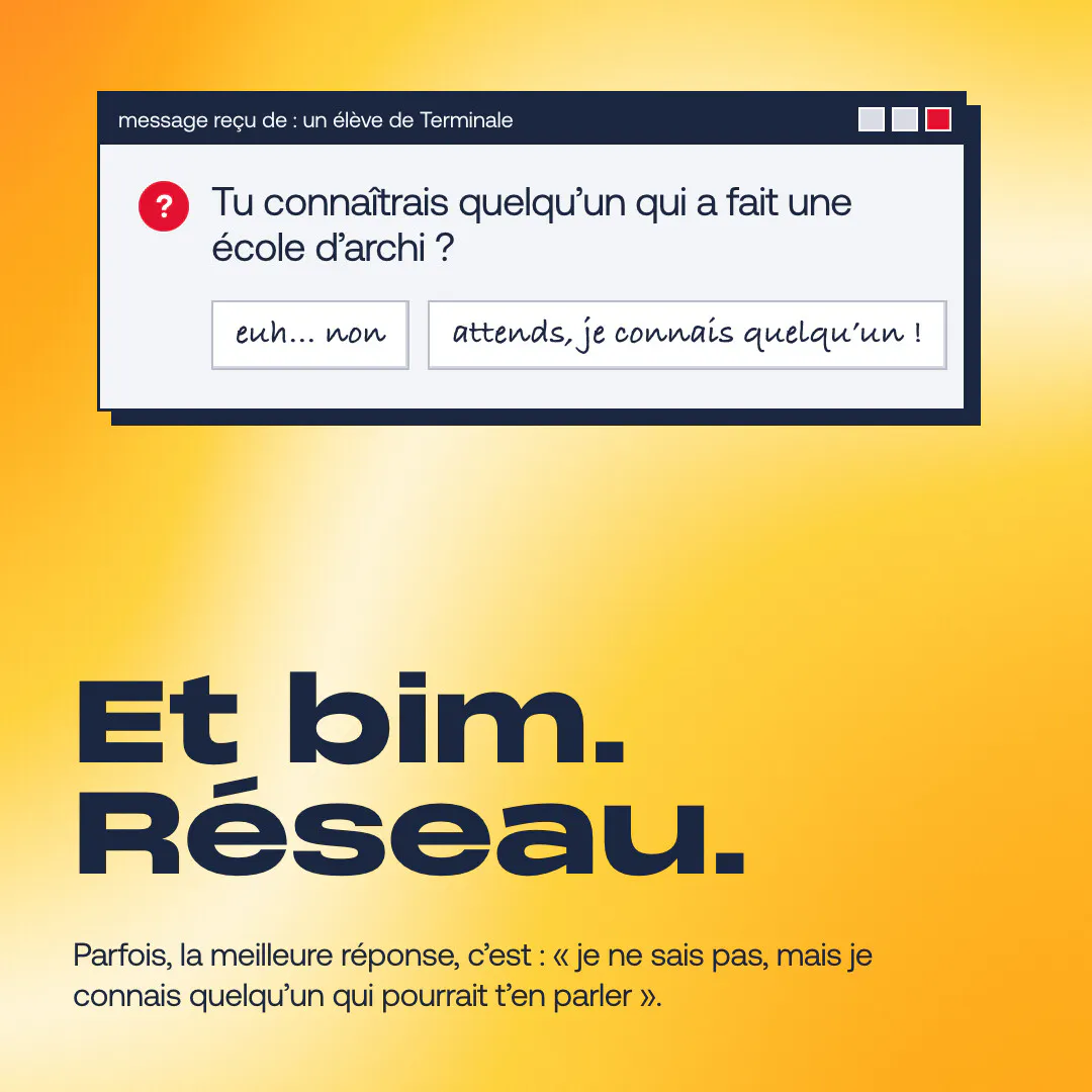 Un élève de Terminale demande : « Tu connaîtrais quelqu’un qui a fait une école d’archi ? » Réponse : « attends, je connais quelqu’un ! ». Et bim. Réseau. Parfois, la meilleure réponse, c’est : « je ne sais pas, mais je connais quelqu’un qui pourrait t’en parler ».
