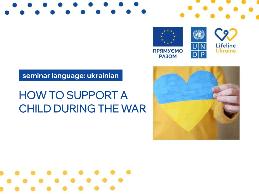 The image shows the title of the seminar ‘How to support a child during the war’, the logos of LifeLine Ukraine, UNDF, European Union and a child holding a heart painted in yellow and blue