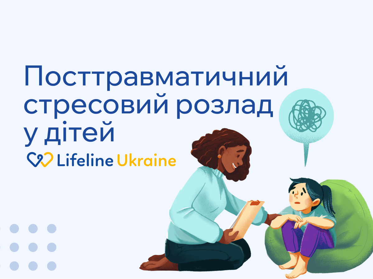 На зображенні - жінка уважно слухає маленьку дівчинку, яка має ПТСР, логотип LifeLine Ukraine та напис "Посттравматичний стресовий розлад у дітей"