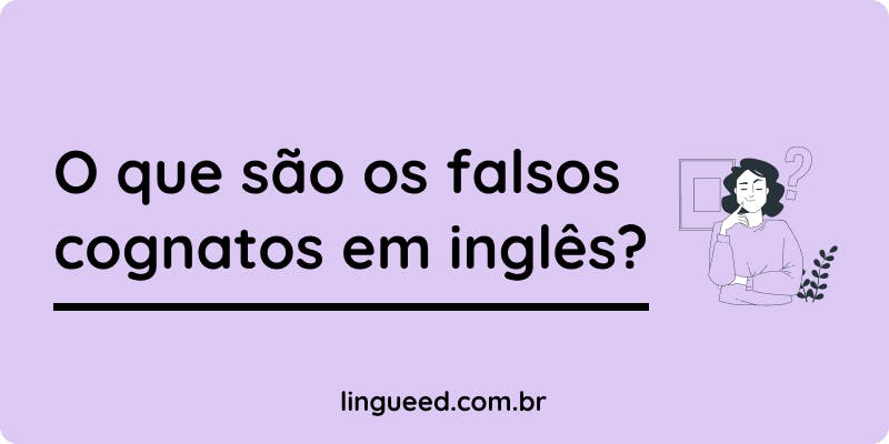 Falsos cognatos em inglês – False Friends Inglês – Português