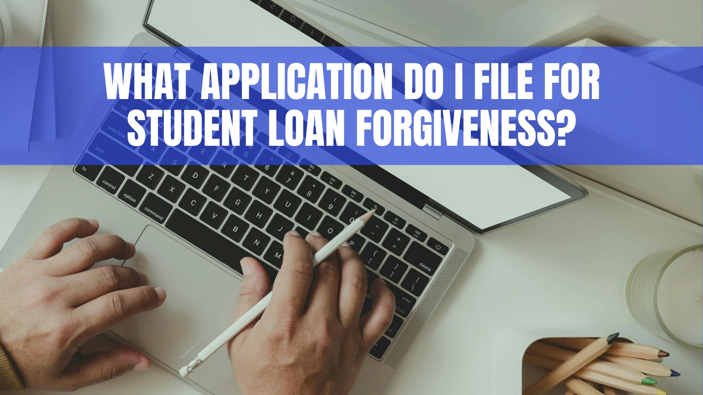 What application do I file for student loan forgiveness?