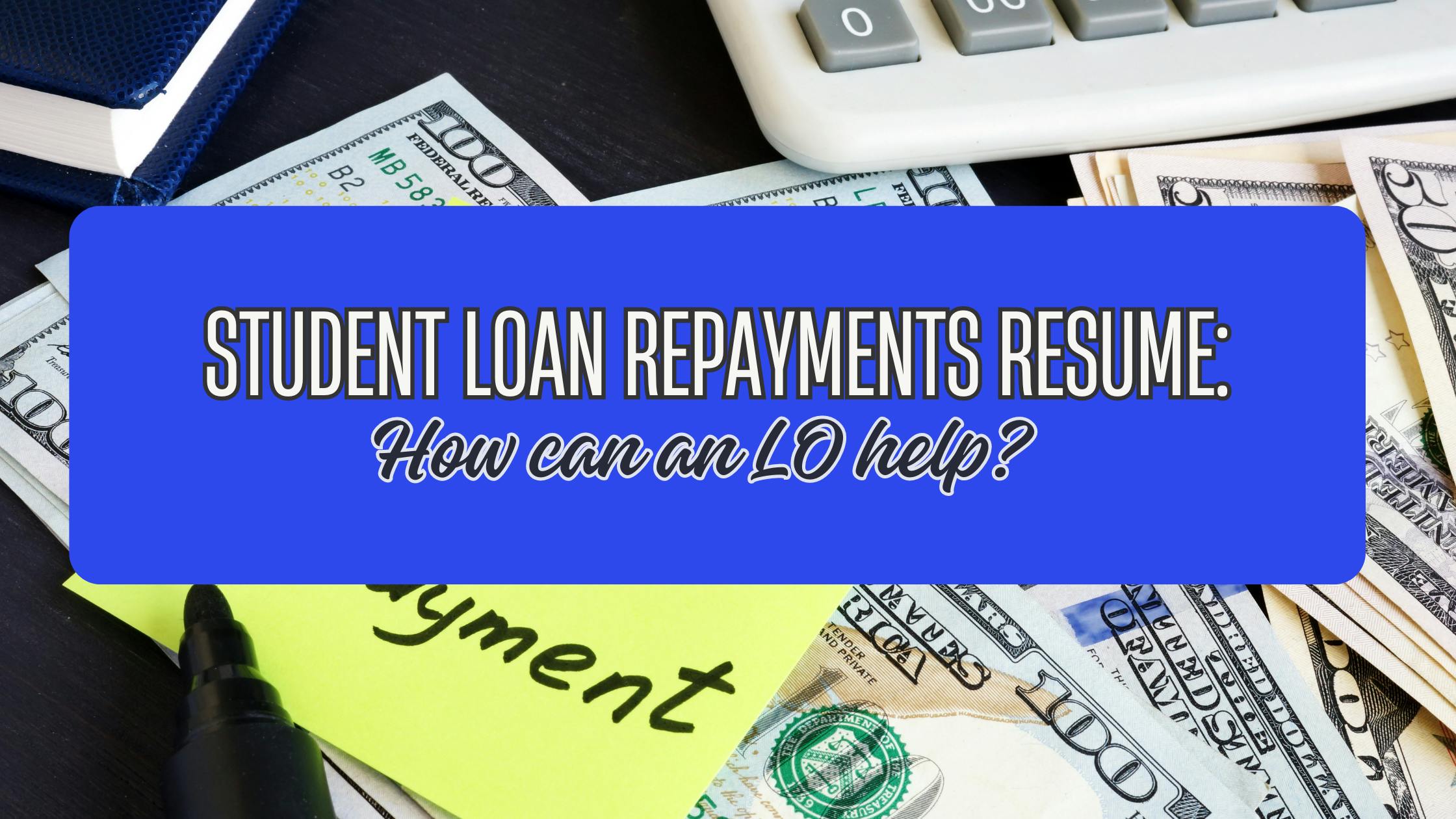 Student Loan Repayments Resume: How can an LO help?