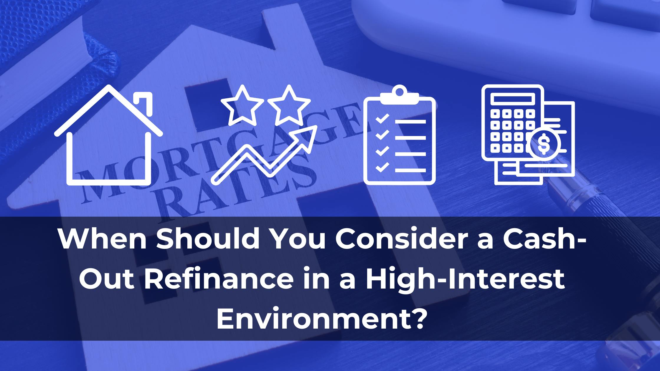 When Should You Consider a Cash-Out Refinance in a High-Interest Environment?