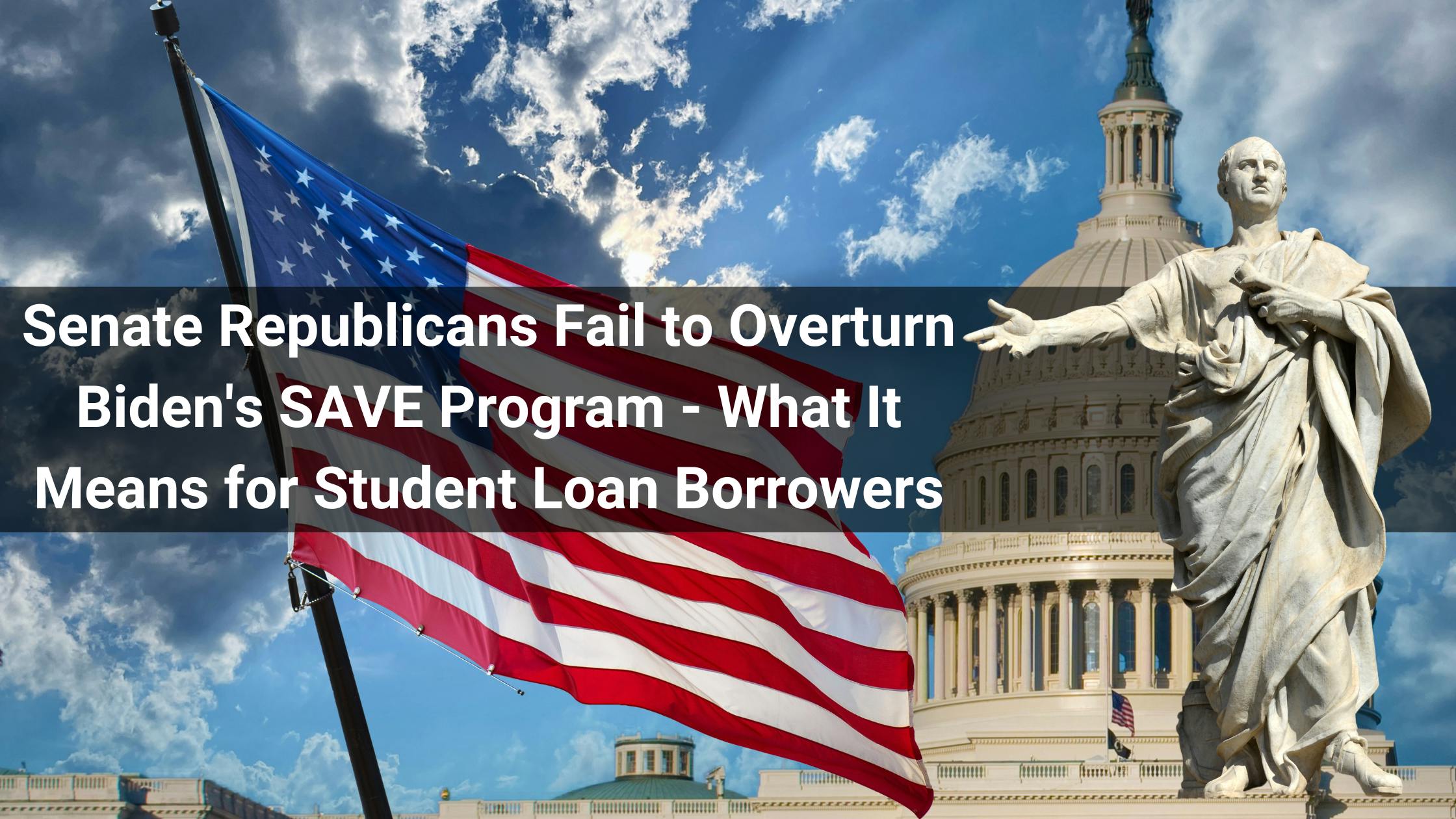 Senate Republicans Fail to Overturn Biden's SAVE Program - What It Means for Student Loan Borrowers