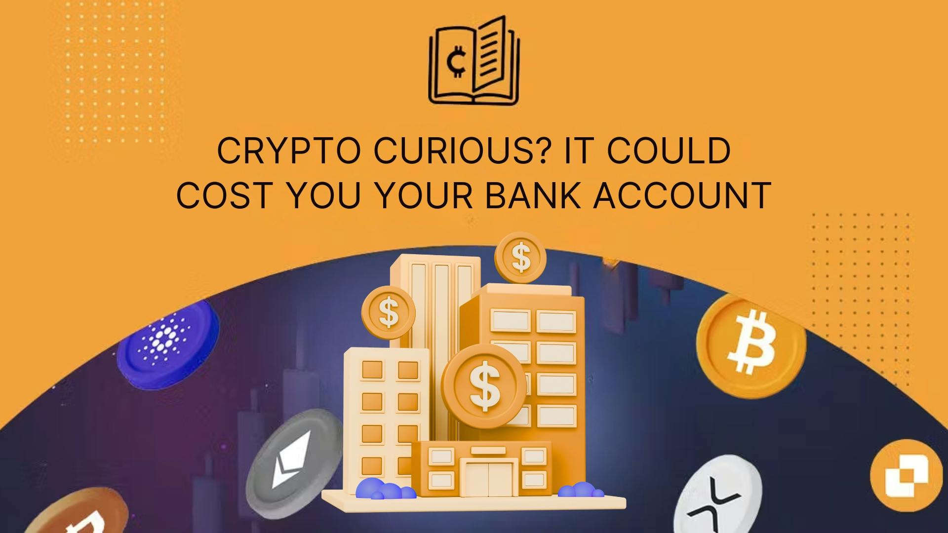 Crypto Curious? It Could Cost You Your Bank Account