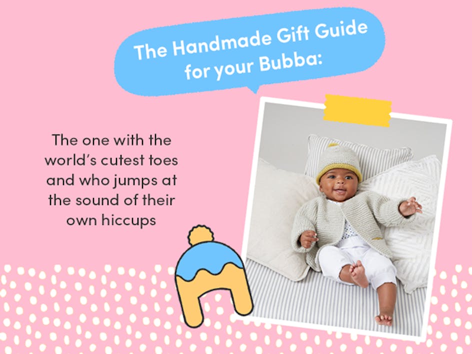The handmade gift guide for your bubba: The one with the world’s cutest toes and who jumps at the sound of their own hiccups