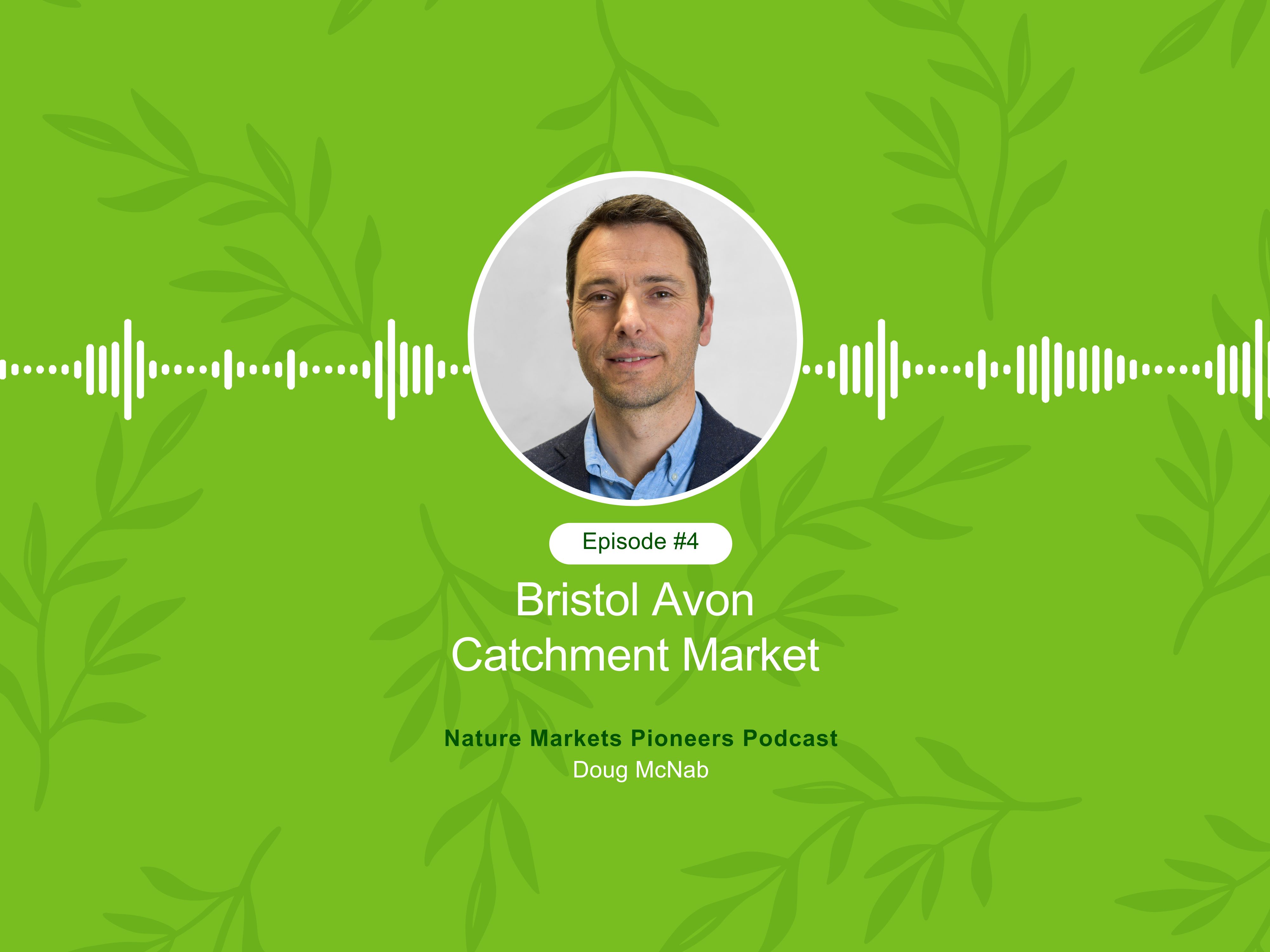 Podcast cover for 'Nature Markets Pioneers Podcast, Episode #4: Bristol Avon Catchment Market' featuring Doug McNab. The design includes a portrait of Doug McNab on a green background with leaf patterns and a soundwave graphic.