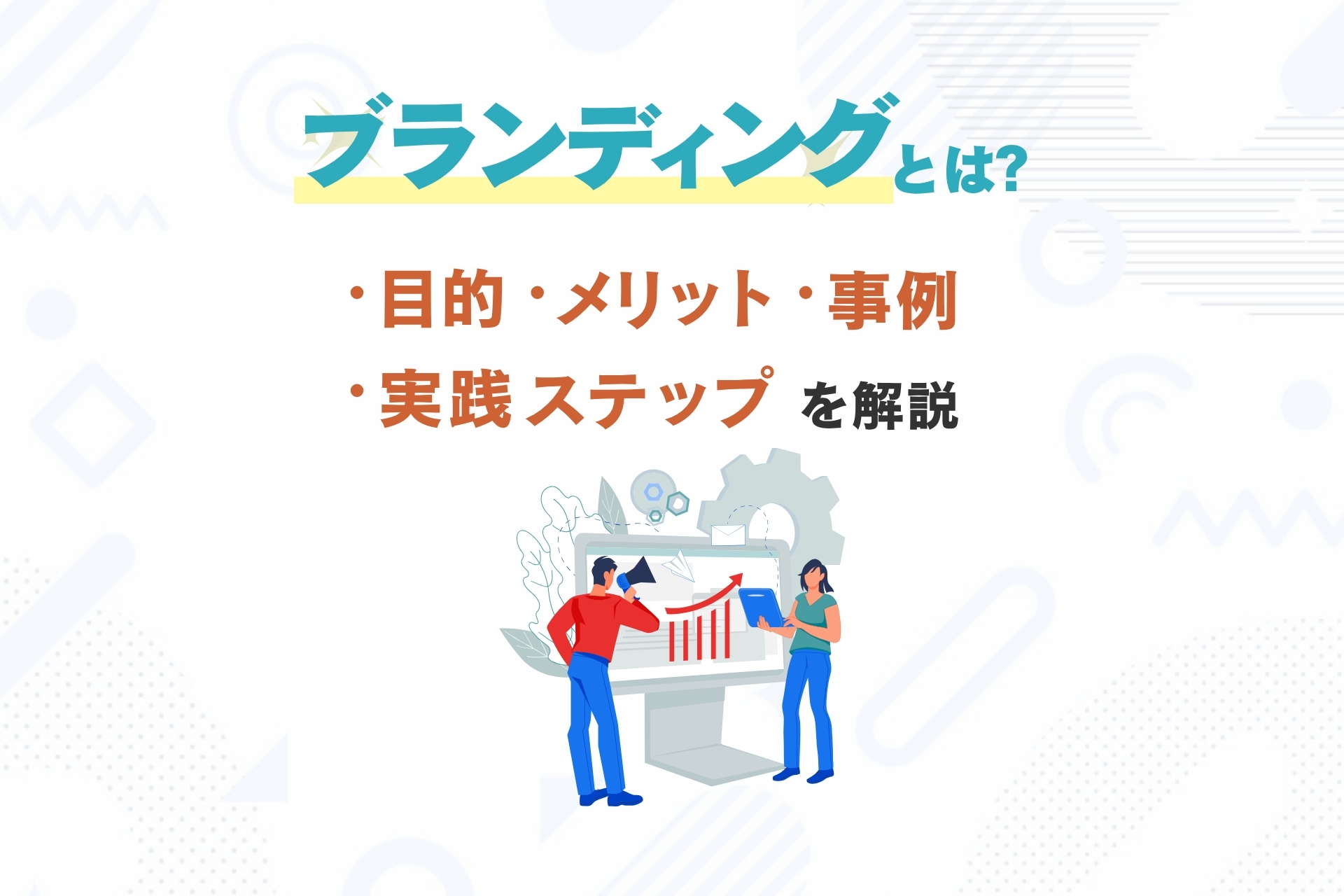 ブランディングとは？目的・種類・実践ステップ・事例を解説