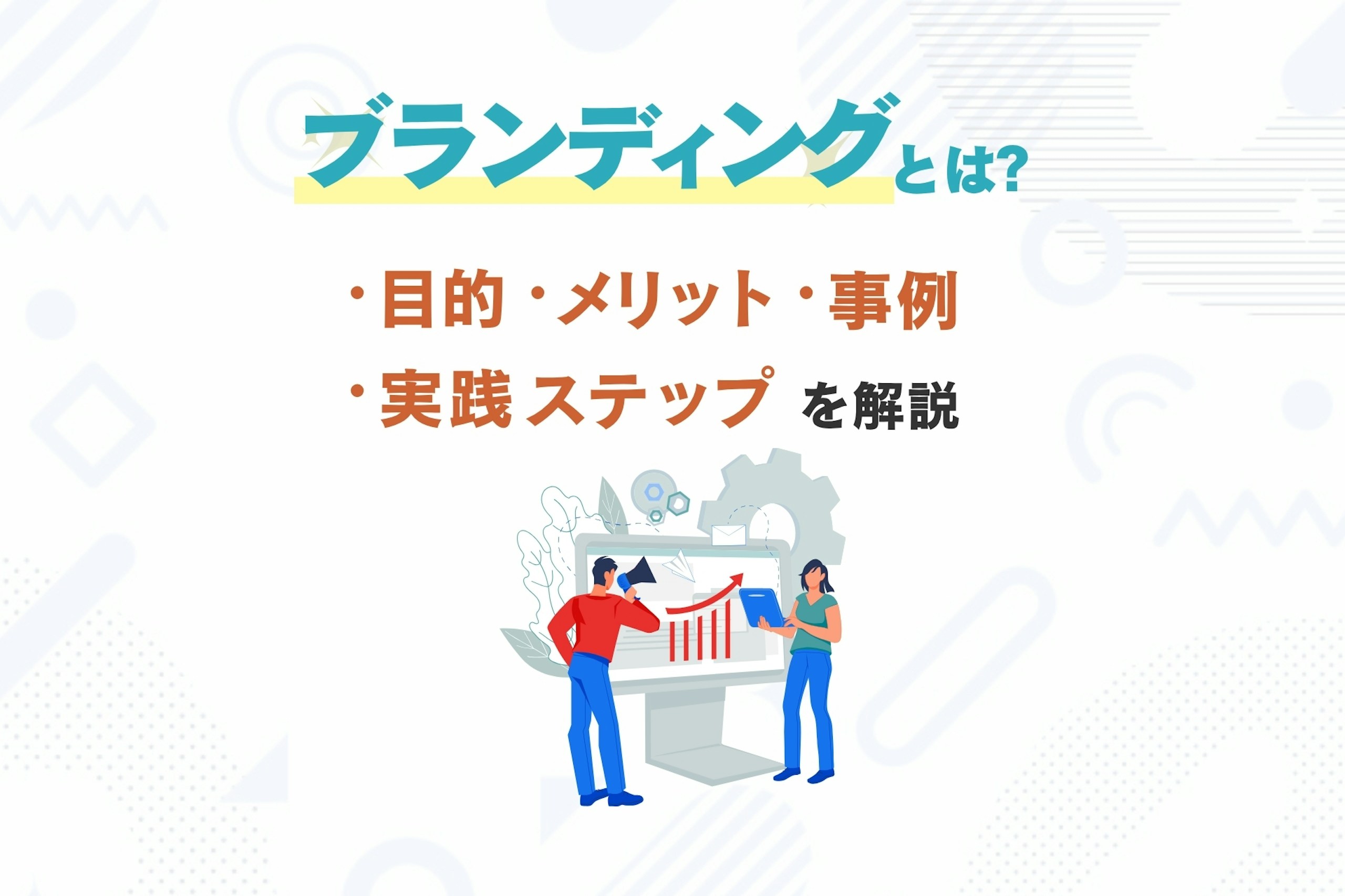 ブランディングとは?目的・種類・実践ステップ・事例を解説