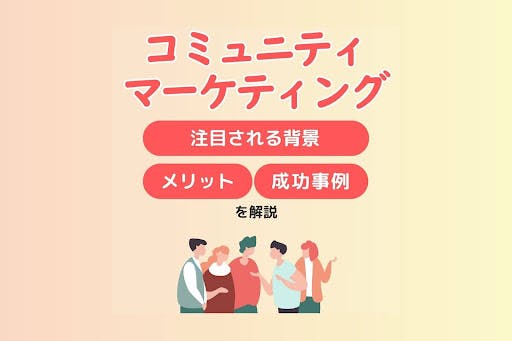 コミュニティマーケティングとは？注目される背景、メリットや成功事例