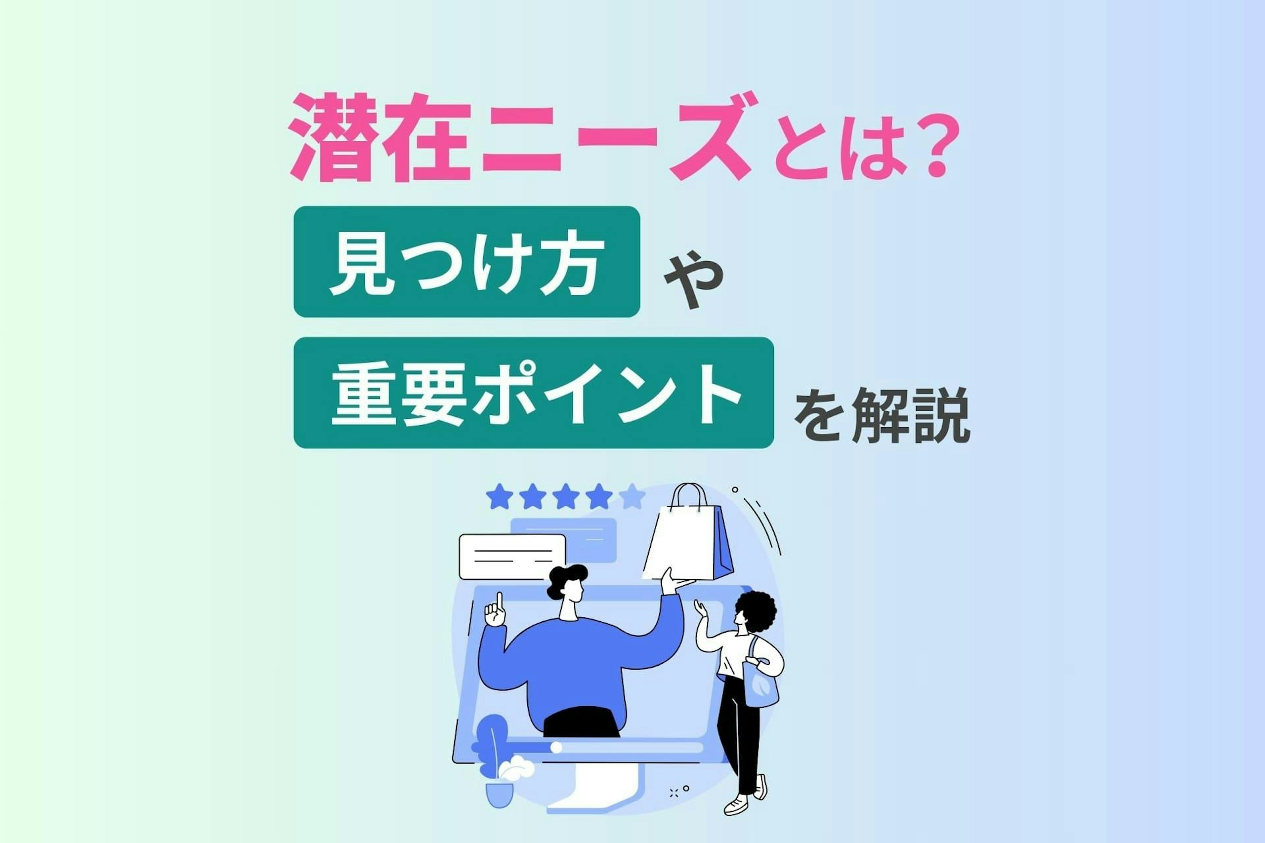 潜在ニーズとは？見つけ方や重要ポイントを解説