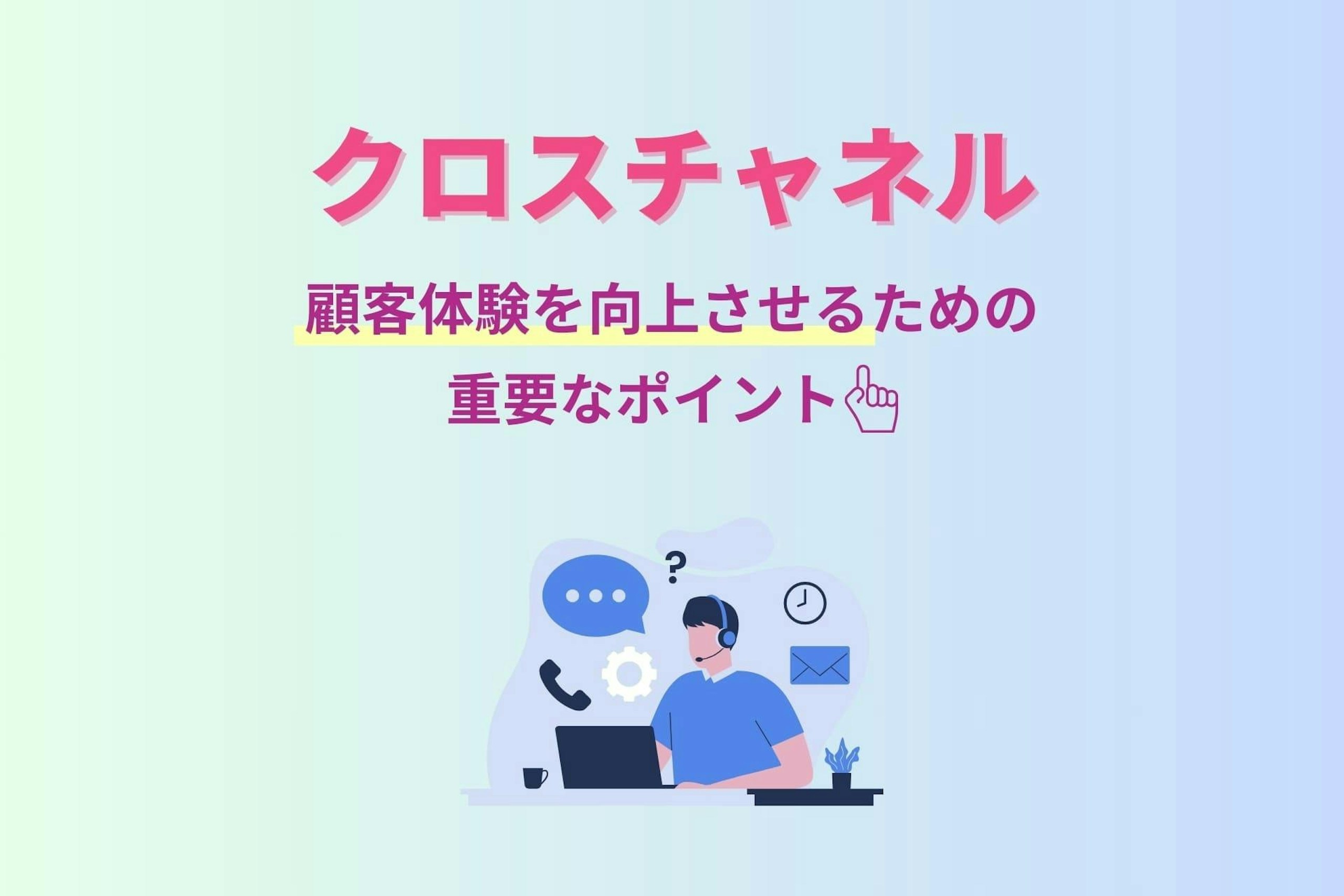 クロスチャネルとは? 顧客体験を向上させるための重要なポイントを解説