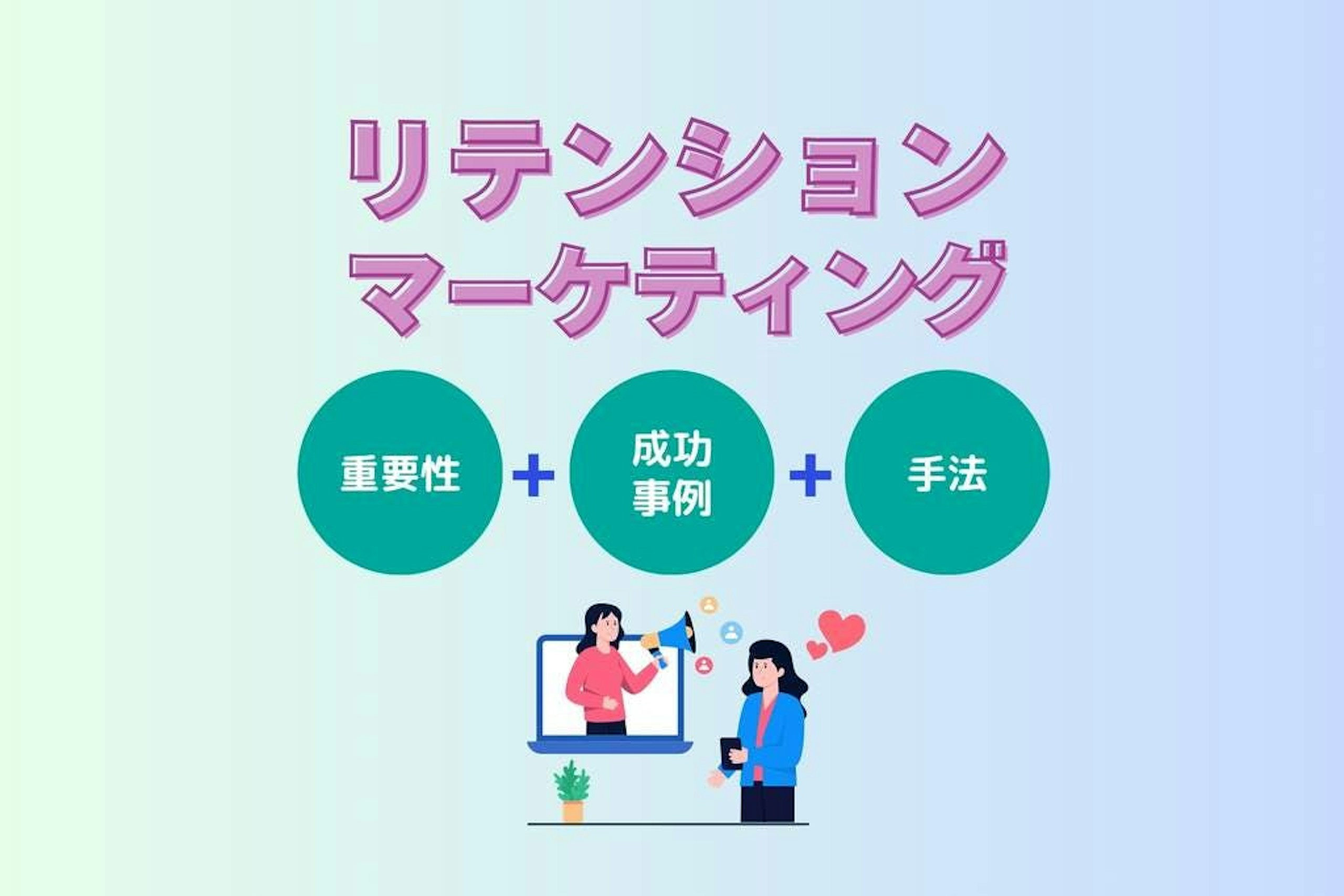 リテンションマーケティングとは？重要性・成功事例・手法を解説