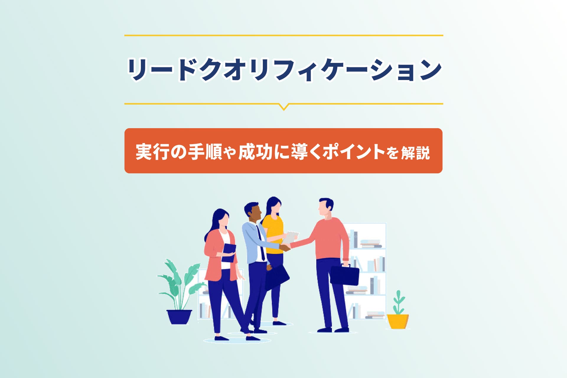 リードクオリフィケーションとは？実行の手順や成功に導くポイントを解説