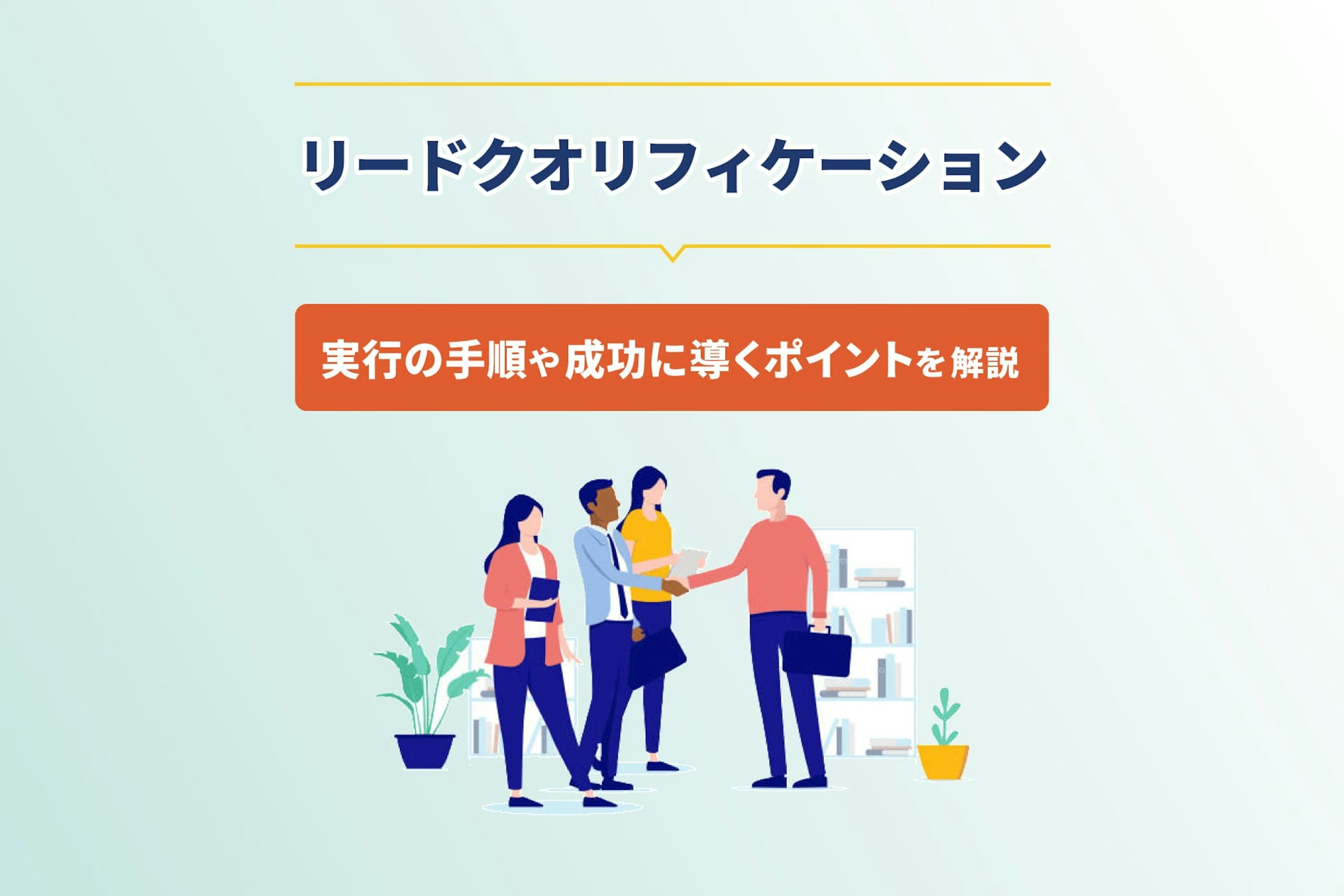 リードクオリフィケーションとは?実行の手順や成功に導くポイントを解説