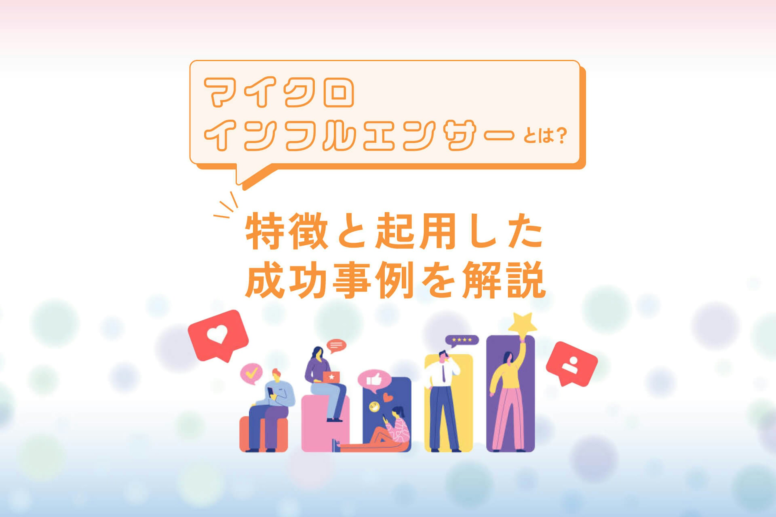 マイクロインフルエンサーとは?特徴と起用した成功事例を解説