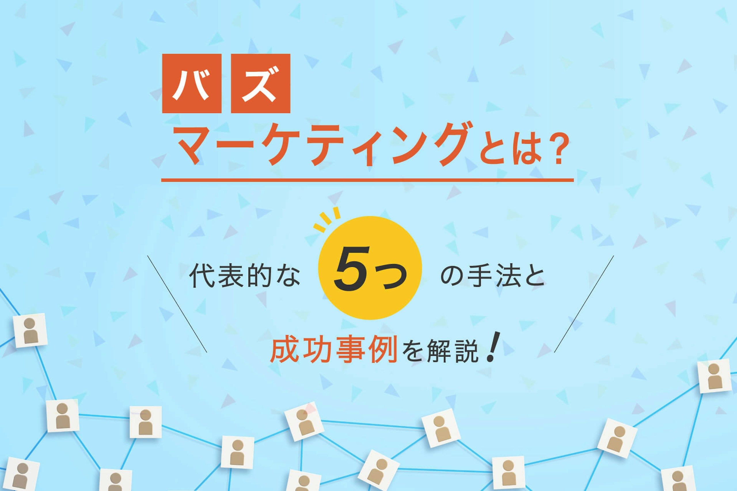 バズマーケティングとは?代表的な5つの手法と成功事例を解説
