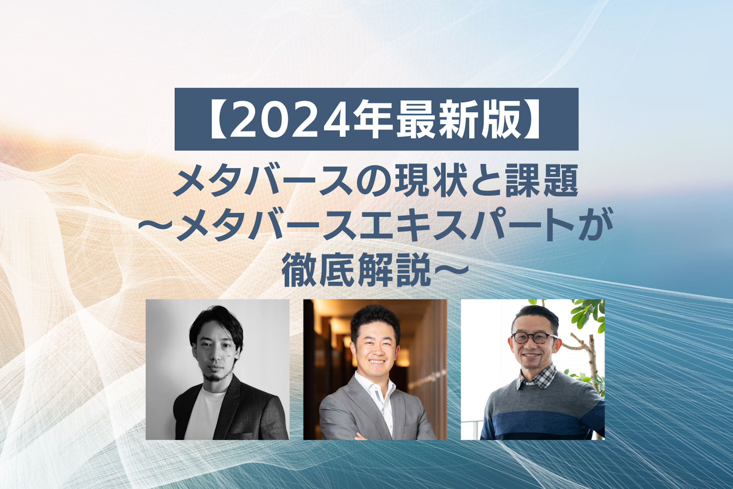 【2024年最新版】メタバースの現状と課題~3名のメタバースエキスパートが徹底解説~