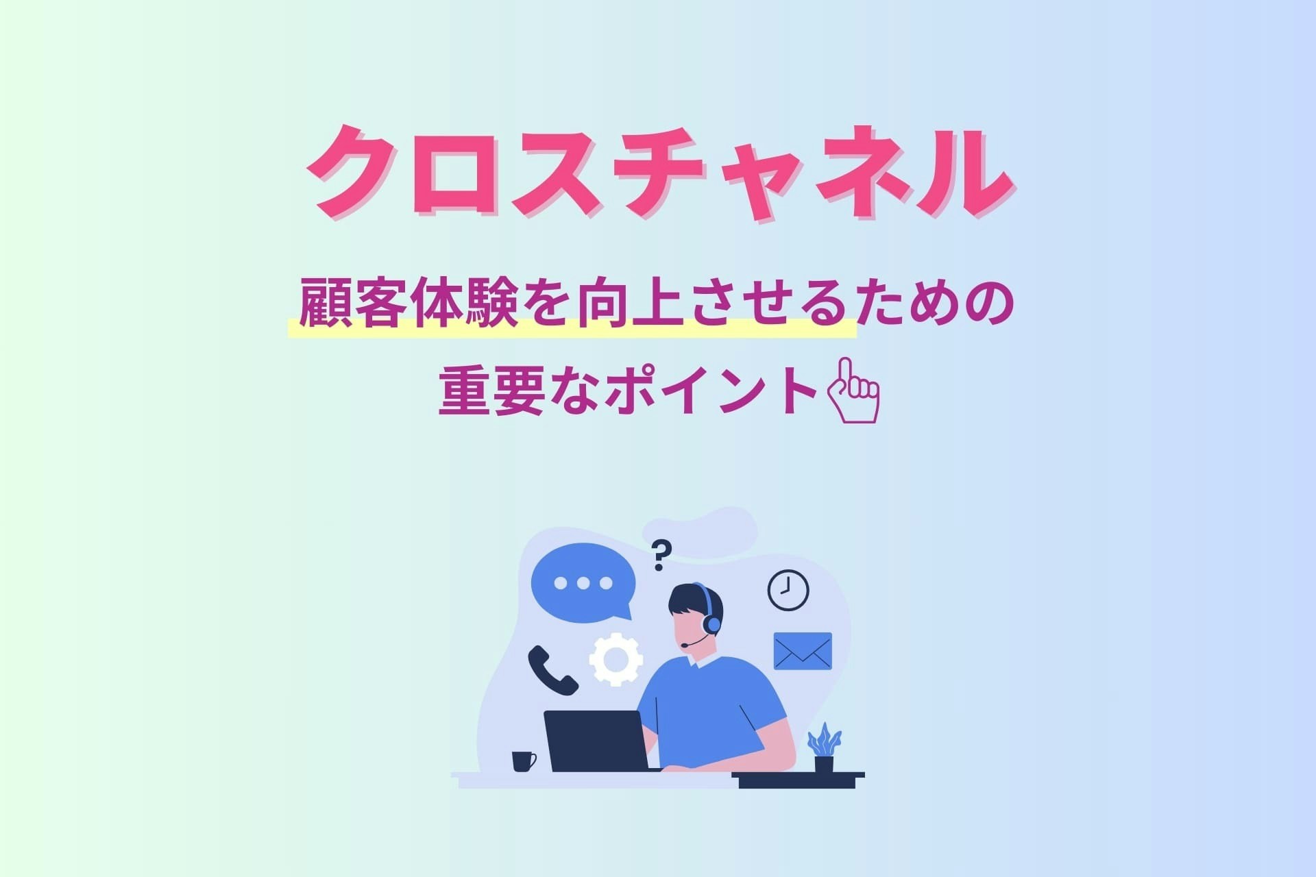 クロスチャネルとは? 顧客体験を向上させるための重要なポイントを解説