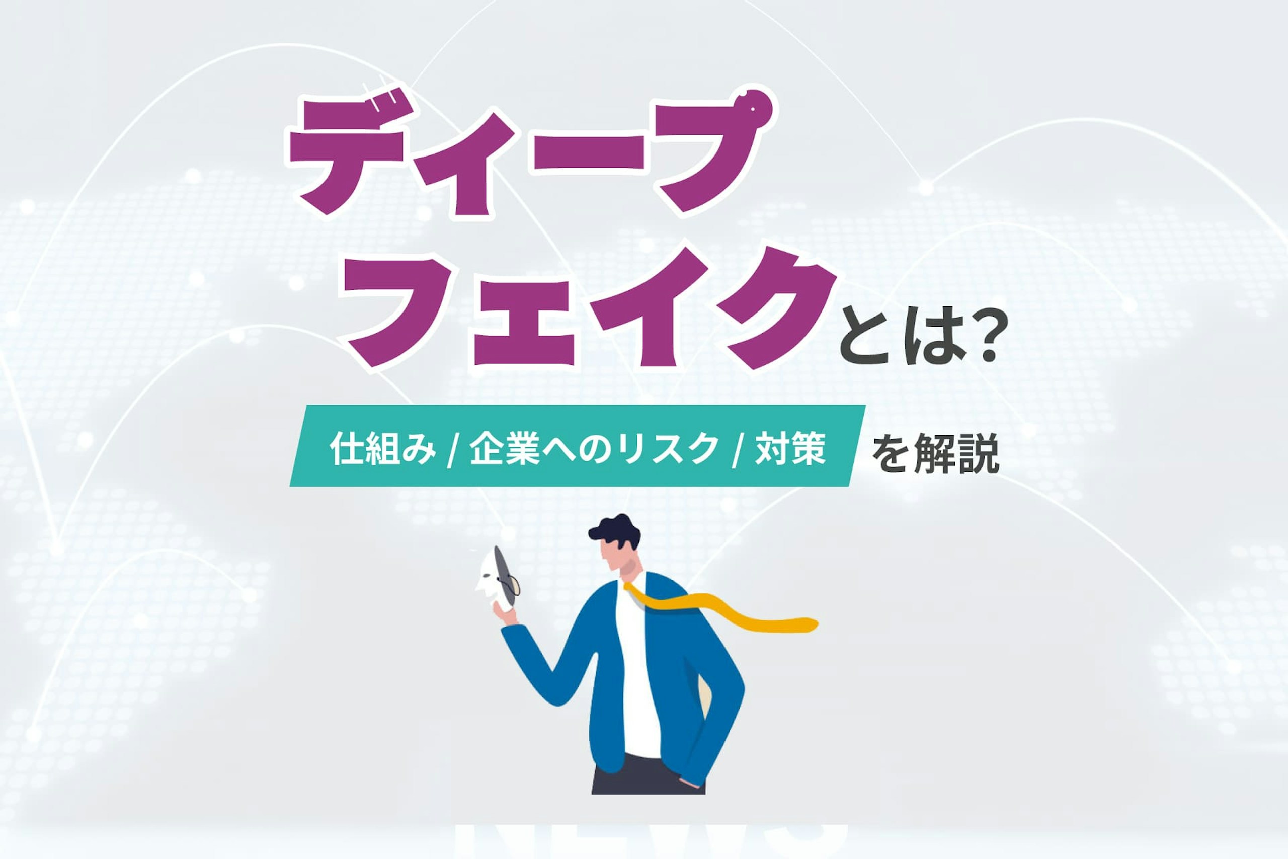 ディープフェイクとは?仕組みや企業へのリスクと対策を解説