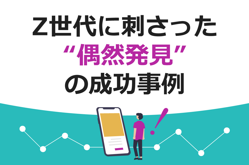 検索しない世代”にどう届ける？Z世代以降の“偶然発見”型