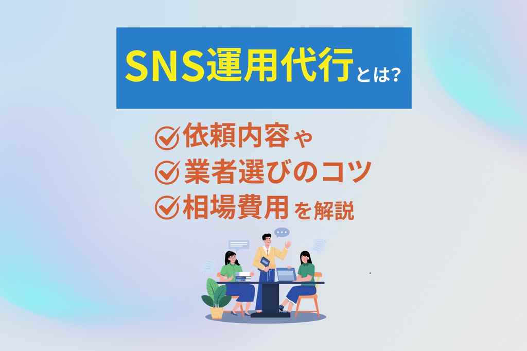 SNS運用代行とは？依頼内容や業者選びのコツ、費用相場を解説