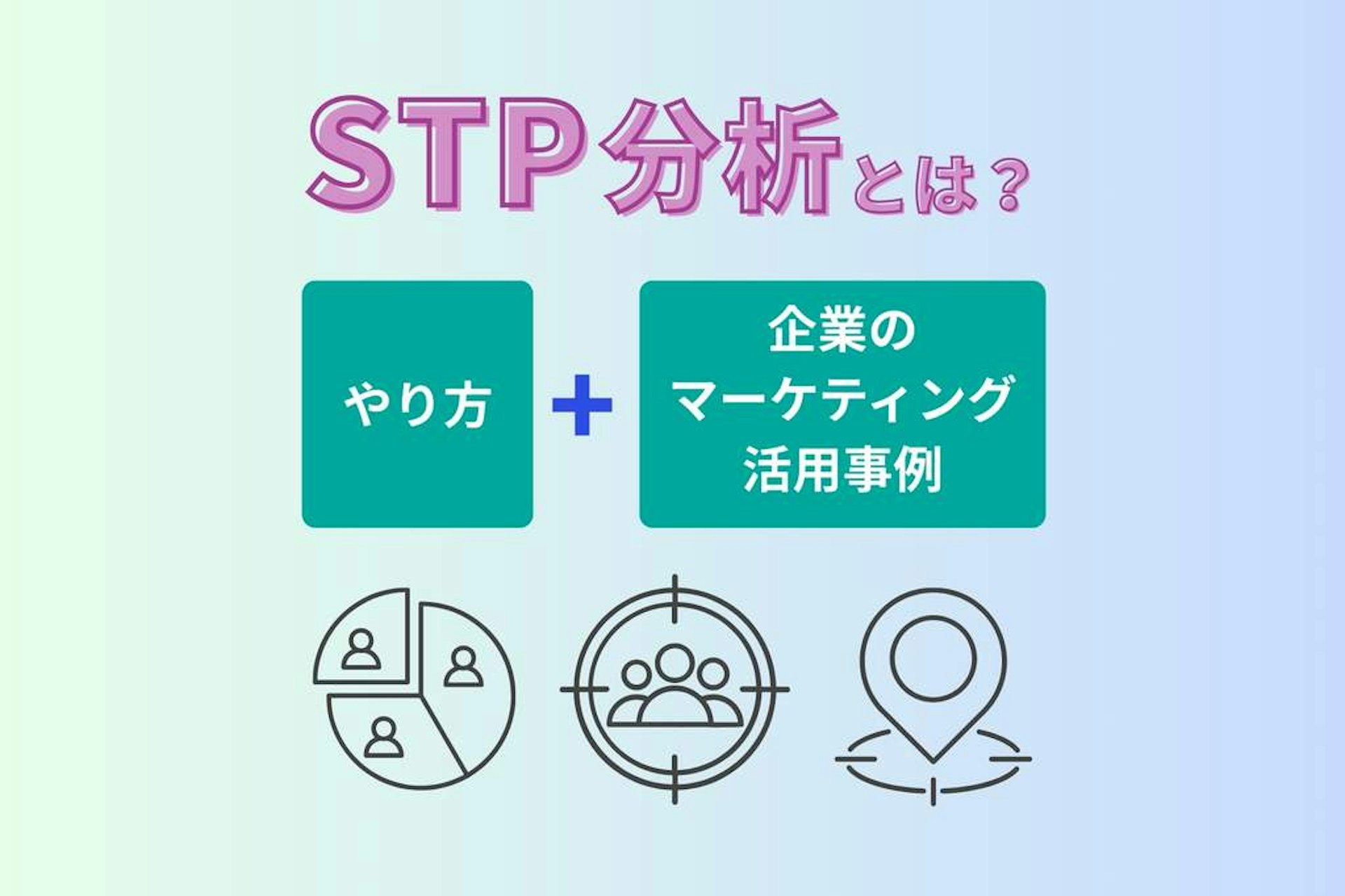 STP分析とは?やり方や企業のマーケティング活用事例を解説!