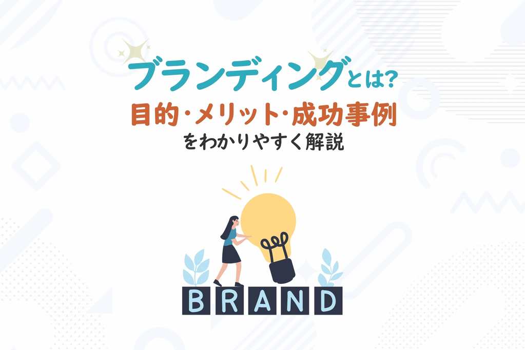 ブランディングとは？目的・メリット・成功事例をわかりやすく解説