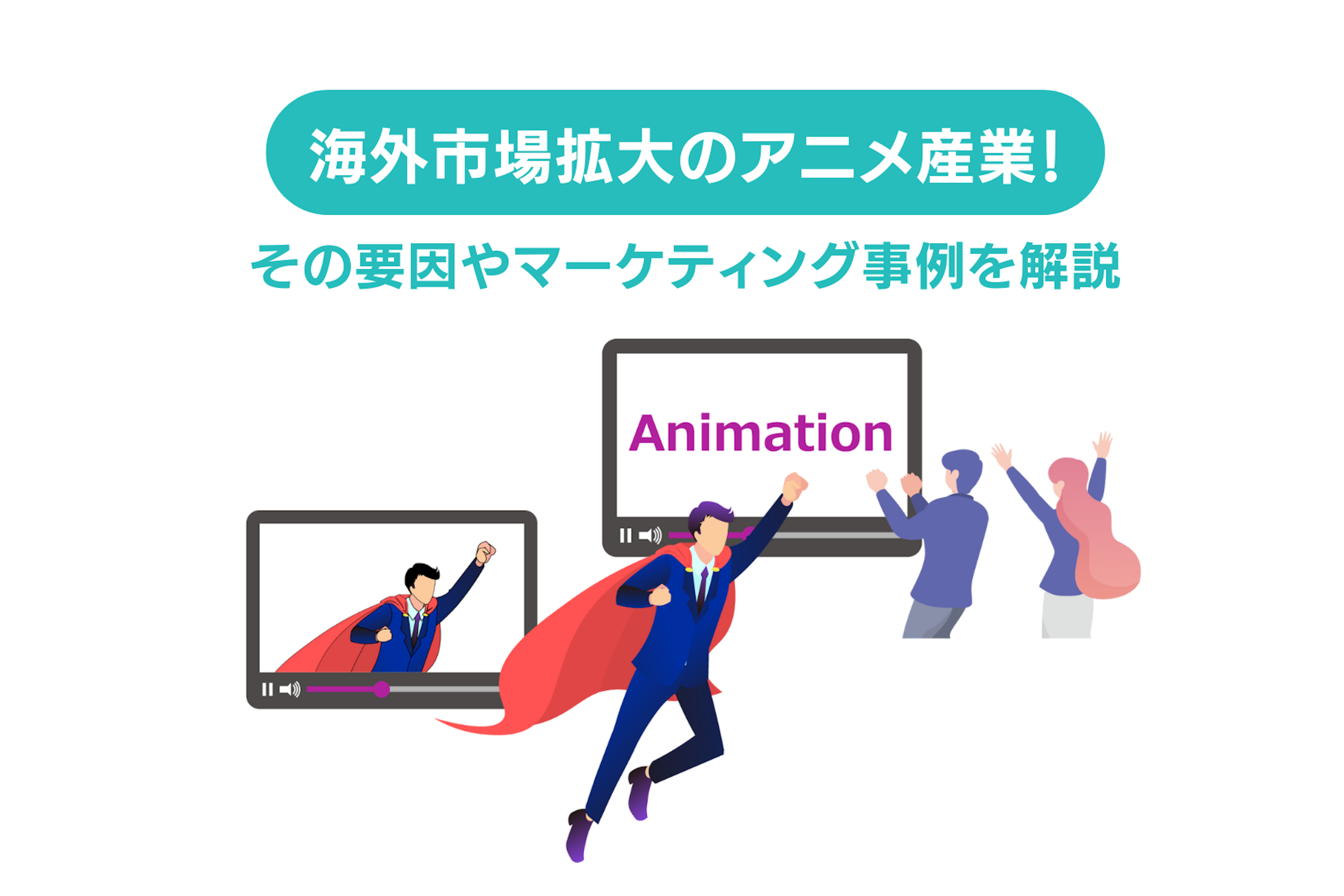 海外市場拡大のアニメ産業!要因やマーケティング活用事例を解説