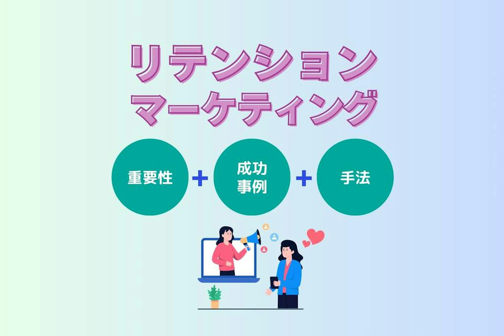 リテンションマーケティングとは?重要性・成功事例・手法を解説