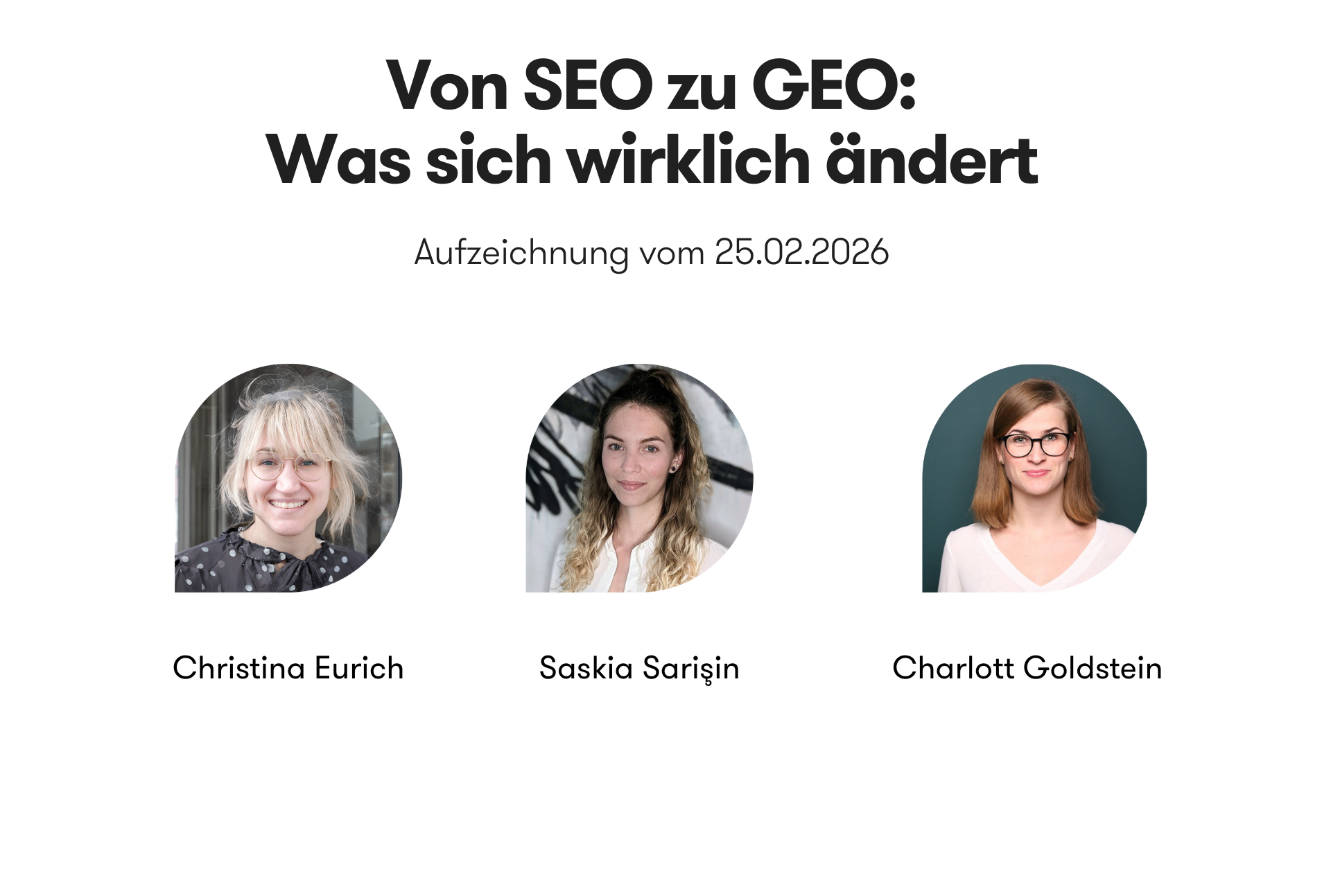 Cover Foto für das On-Demand-Webinar „Von SEO zu GEO: Was sich wirklich ändert“ vom 25.02.2026. Auf dem Bild sind die Speakerinnen Christina Eurich, Saskia Sarışın und Charlott Goldstein mit Porträt-Fotos abgebildet.