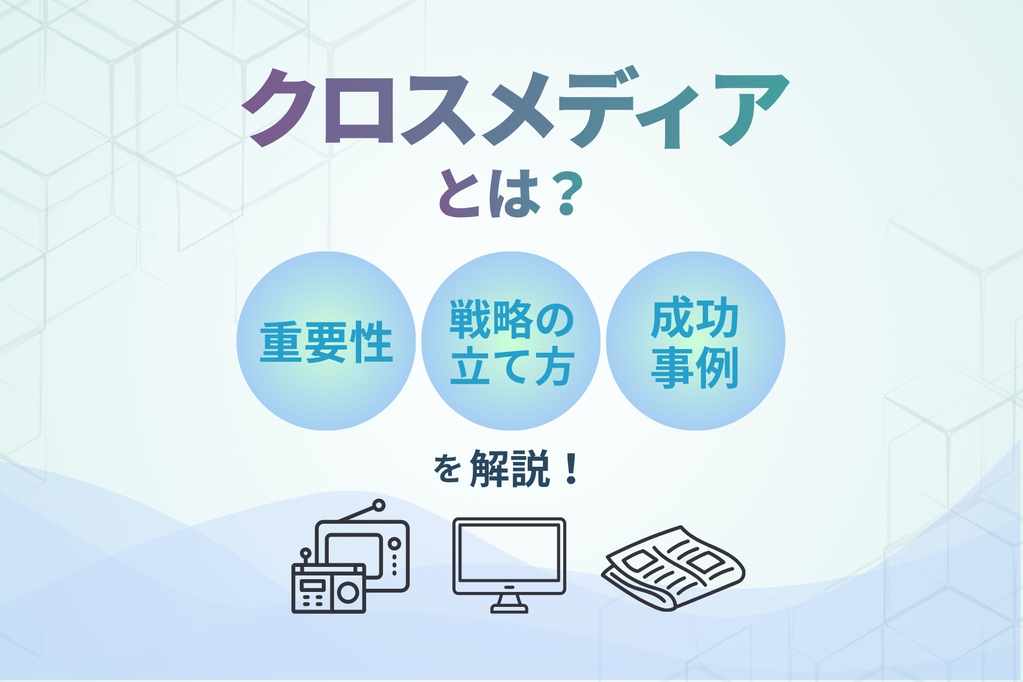 クロスメディアとは_重要性_戦略の立て方_成功事例を解説