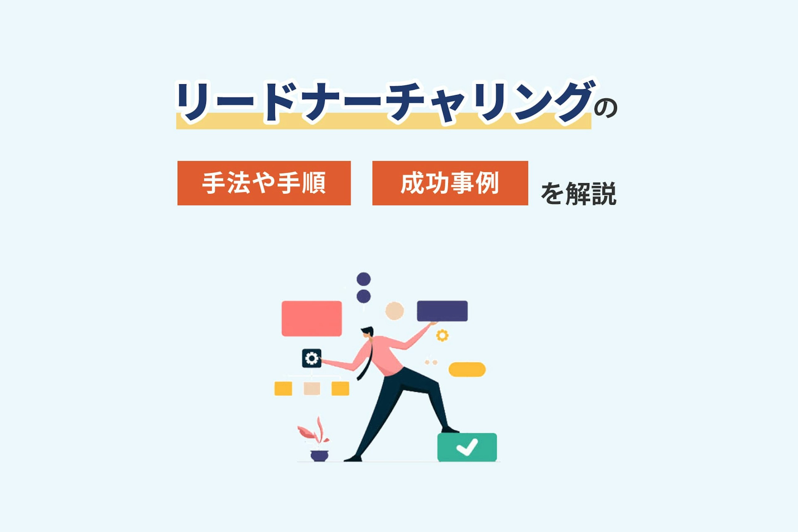 リードナーチャリングとは?手法や手順、成功事例を解説