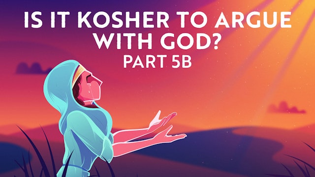 Is It Kosher To Argue With God? 5B