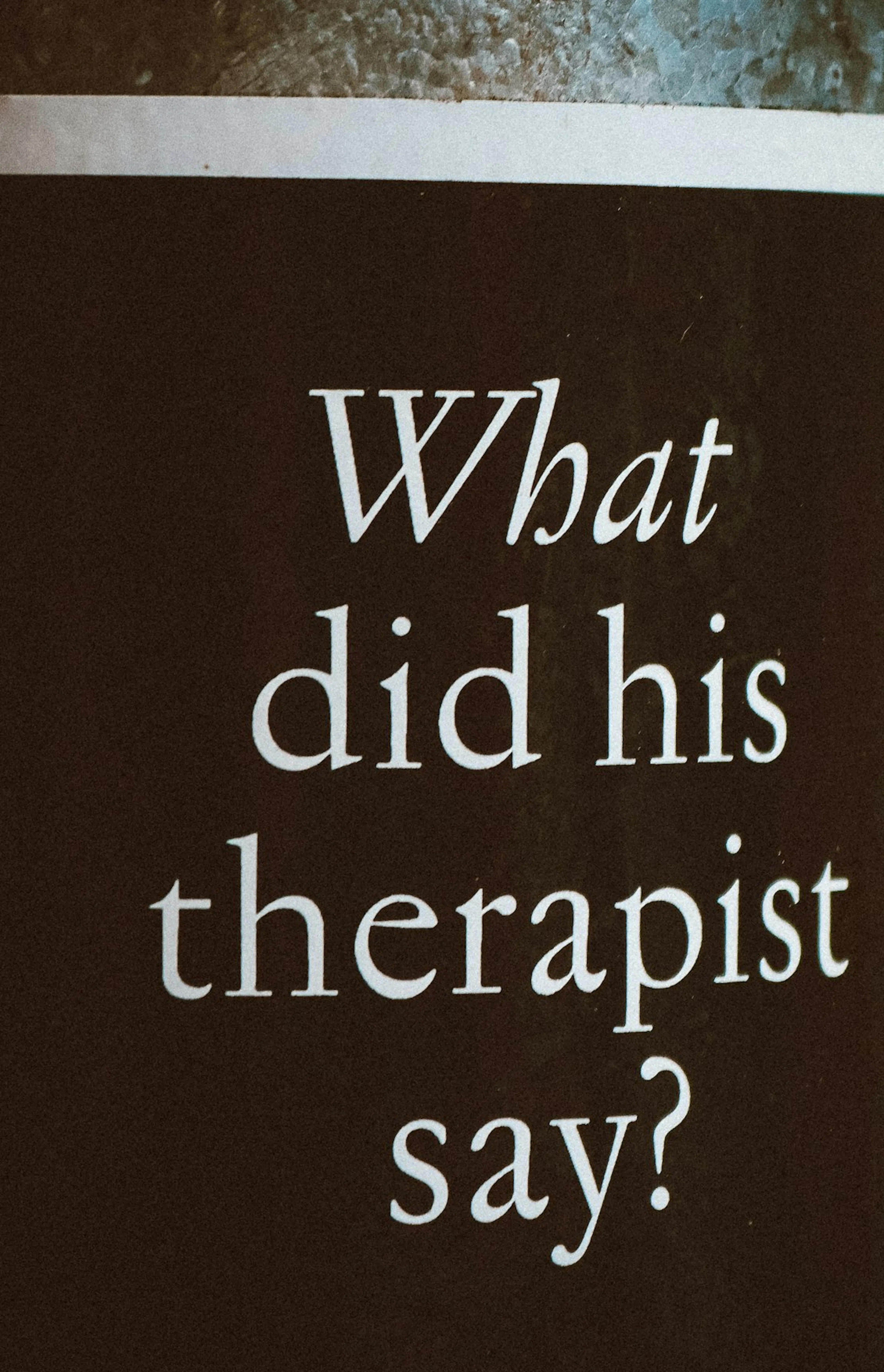 a sign that says, what did his therapist say?