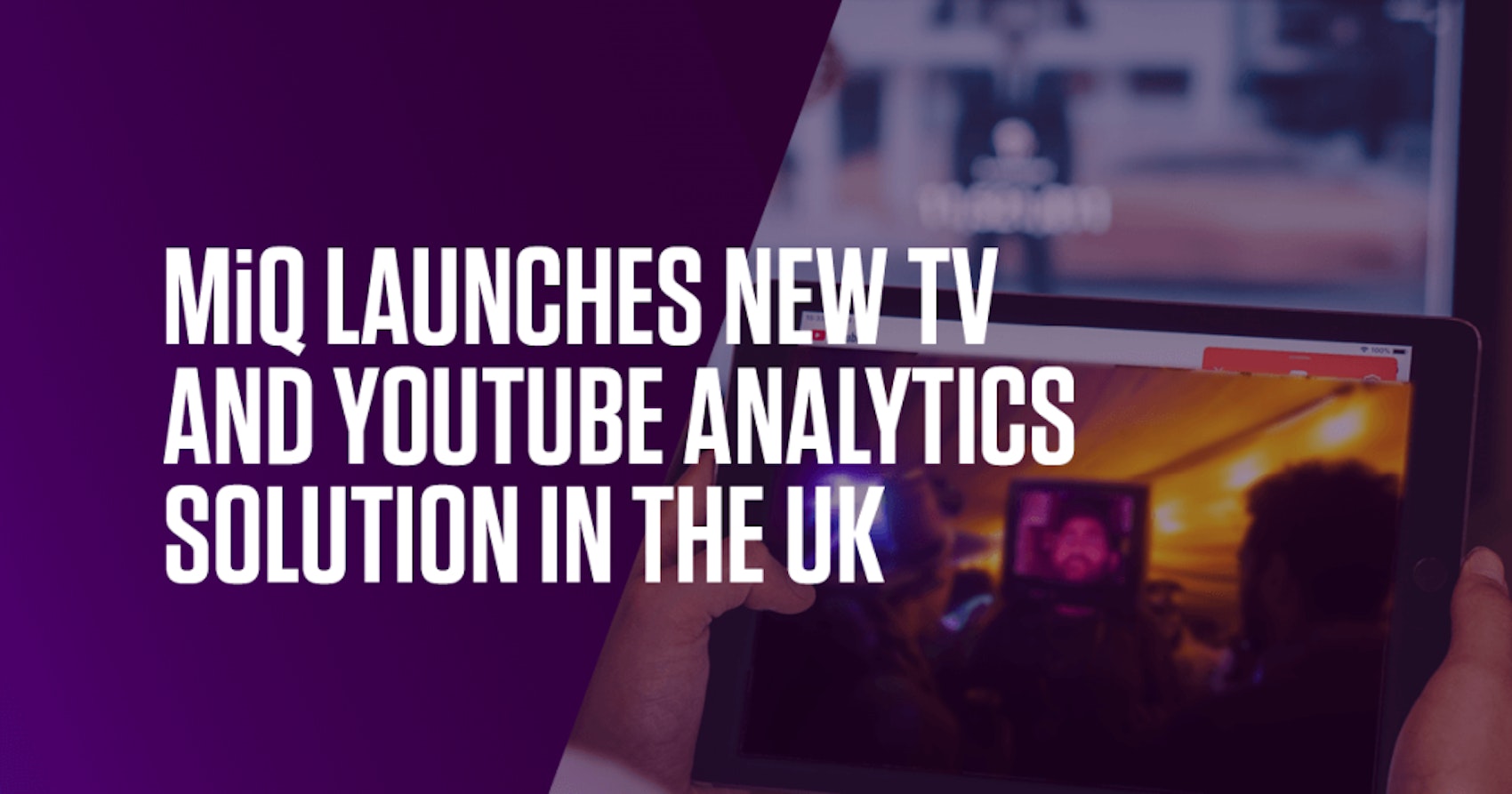 MiQ’s YouTube and TV Analytics capability officially lands in the UK