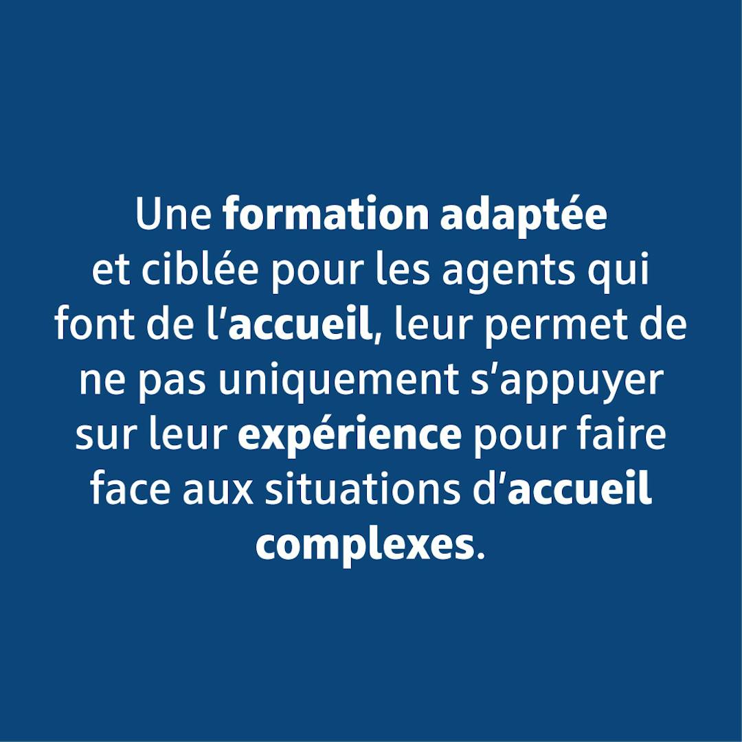 Une formation adaptée et ciblée pour les agents leur permet de ne pas uniquement s'appuyer sur leur expérience pour faire face aux situations d'accueil complexes