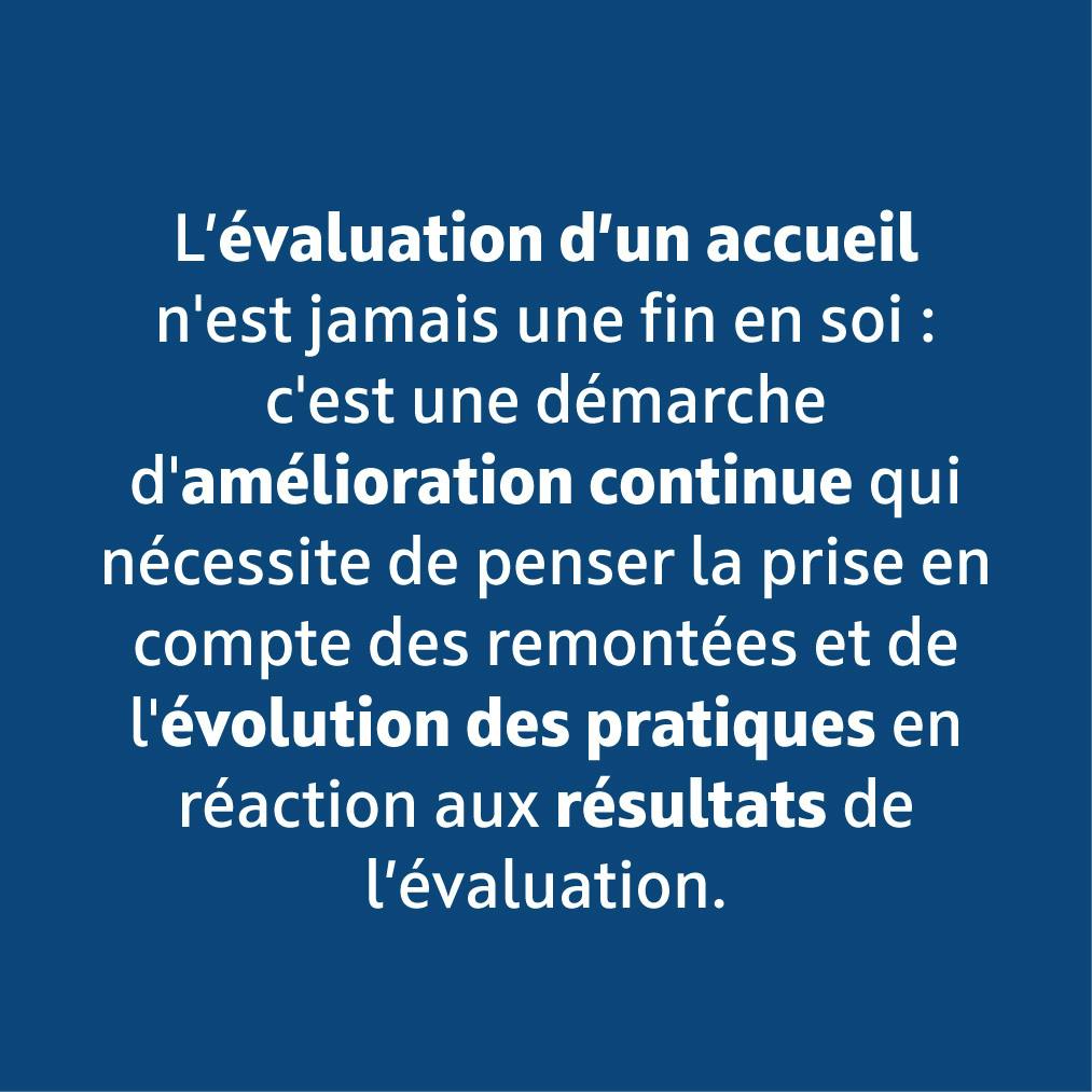 L'évaluation d'un accueil n'est jamais une fin en soi : c'est une démarche d'amélioration continue.